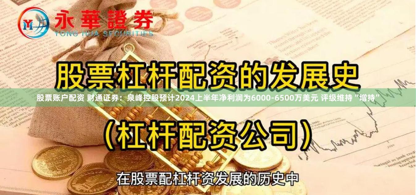 股票账户配资 财通证券：泉峰控股预计2024上半年净利润为6000-6500万美元 评级维持“增持”