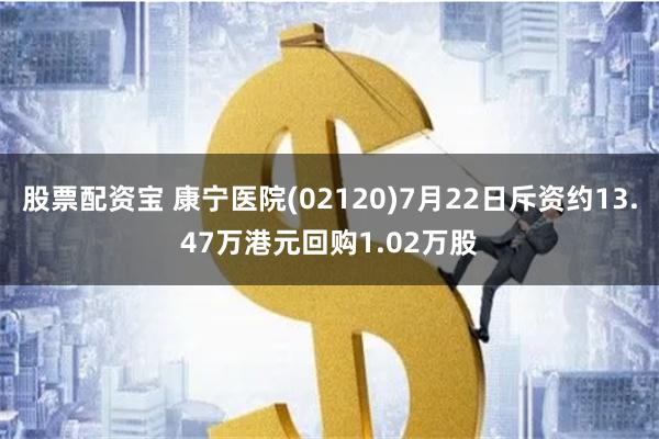 股票配资宝 康宁医院(02120)7月22日斥资约13.47万港元回购1.02万股