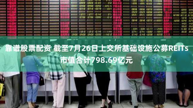 靠谱股票配资 截至7月26日上交所基础设施公募REITs市值合计798.69亿元