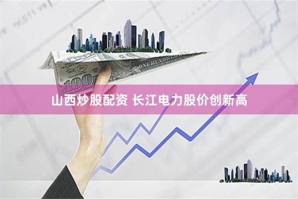 山西炒股配资 长江电力股价创新高