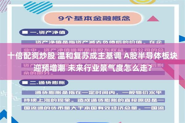 十倍配资炒股 温和复苏成主基调 A股半导体板块迎预增潮 未来行业景气度怎么走？